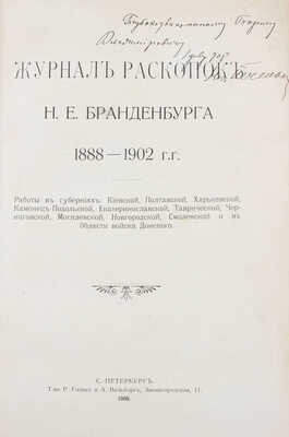 [Печенкин Н.Е., автограф]. Журнал раскопок Н.Е. Бранденбурга 1888—1902 гг. Работы в губерниях: Киевской, Полтавской, Харьковской, Каменец-Подольской, Екатеринославской, Таврической, Черниговской, Могилевской, Новгородской, Смоленской и в Области войска Донского. СПб.: Т-во Р. Голике и А. Вильборг, 1908.